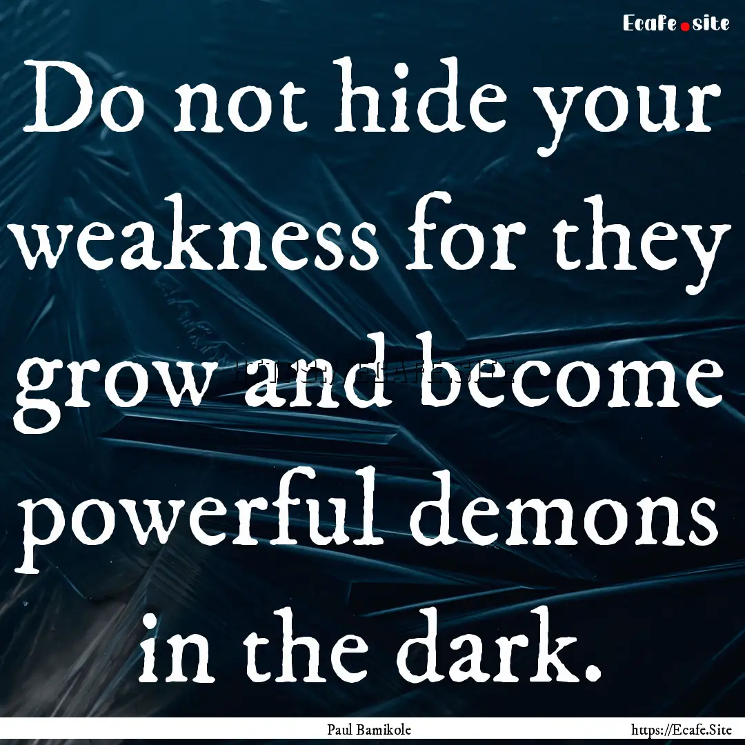 Do not hide your weakness for they grow and.... : Quote by Paul Bamikole