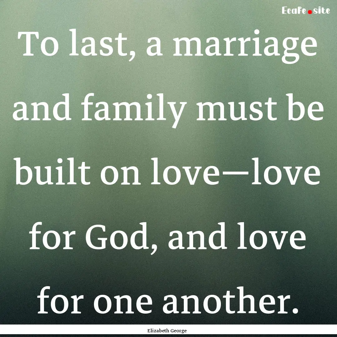 To last, a marriage and family must be built.... : Quote by Elizabeth George