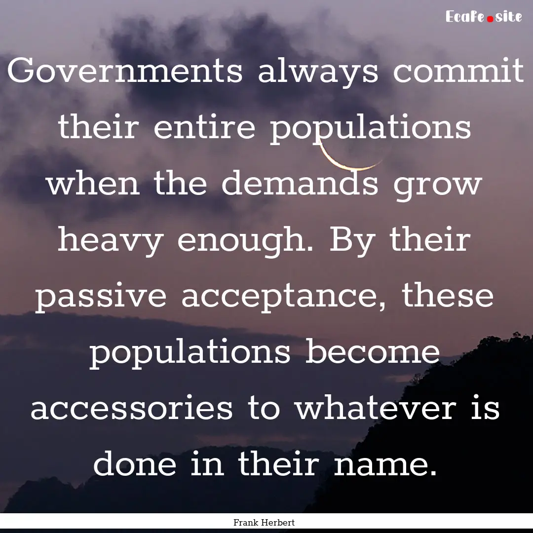 Governments always commit their entire populations.... : Quote by Frank Herbert