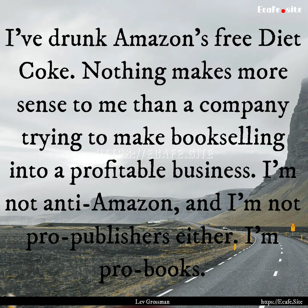 I've drunk Amazon's free Diet Coke. Nothing.... : Quote by Lev Grossman