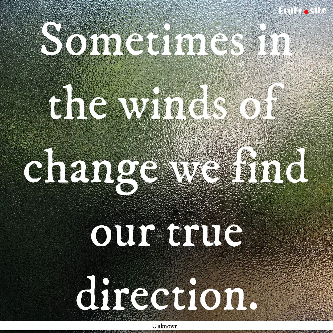 Sometimes in the winds of change we find.... : Quote by Unknown