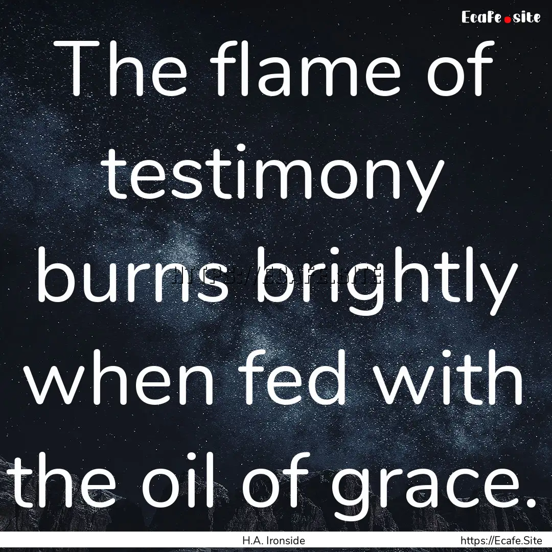 The flame of testimony burns brightly when.... : Quote by H.A. Ironside