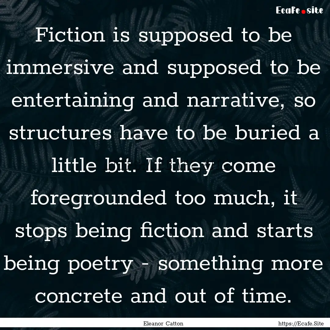 Fiction is supposed to be immersive and supposed.... : Quote by Eleanor Catton