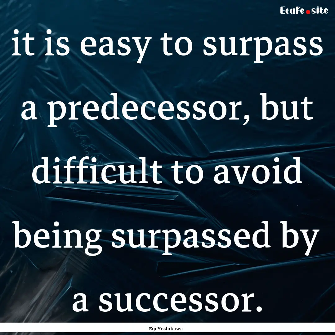 it is easy to surpass a predecessor, but.... : Quote by Eiji Yoshikawa