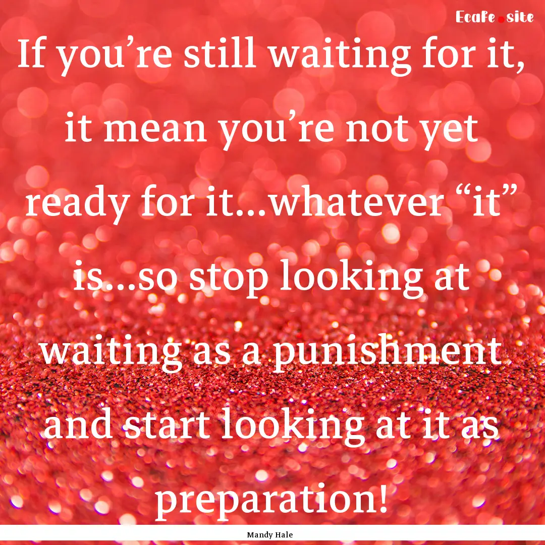 If you’re still waiting for it, it mean.... : Quote by Mandy Hale