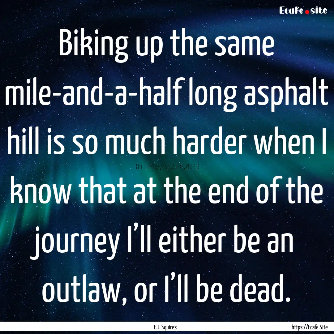 Biking up the same mile-and-a-half long asphalt.... : Quote by E.J. Squires