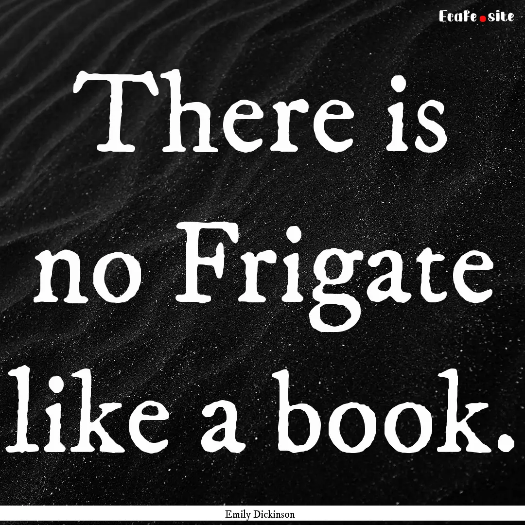 There is no Frigate like a book. : Quote by Emily Dickinson