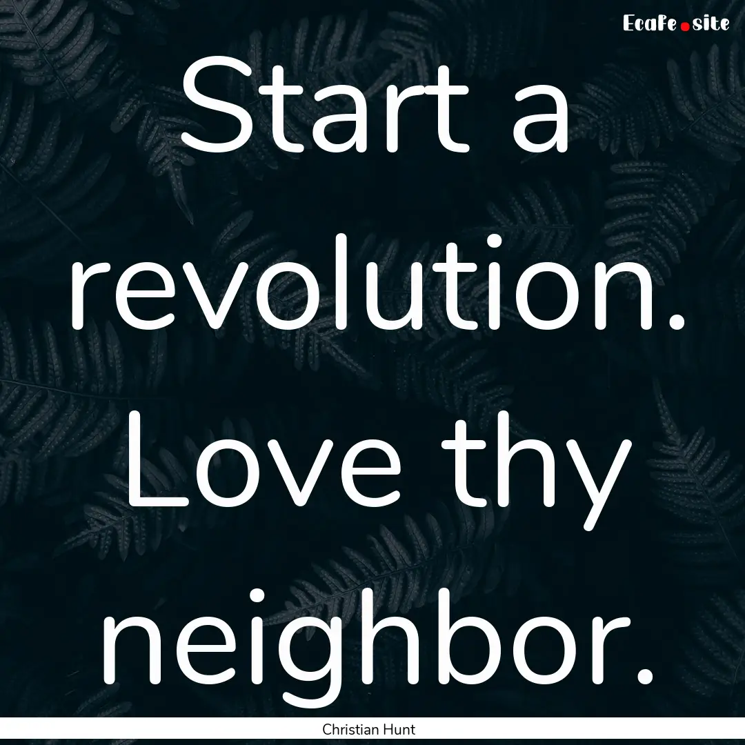 Start a revolution. Love thy neighbor. : Quote by Christian Hunt