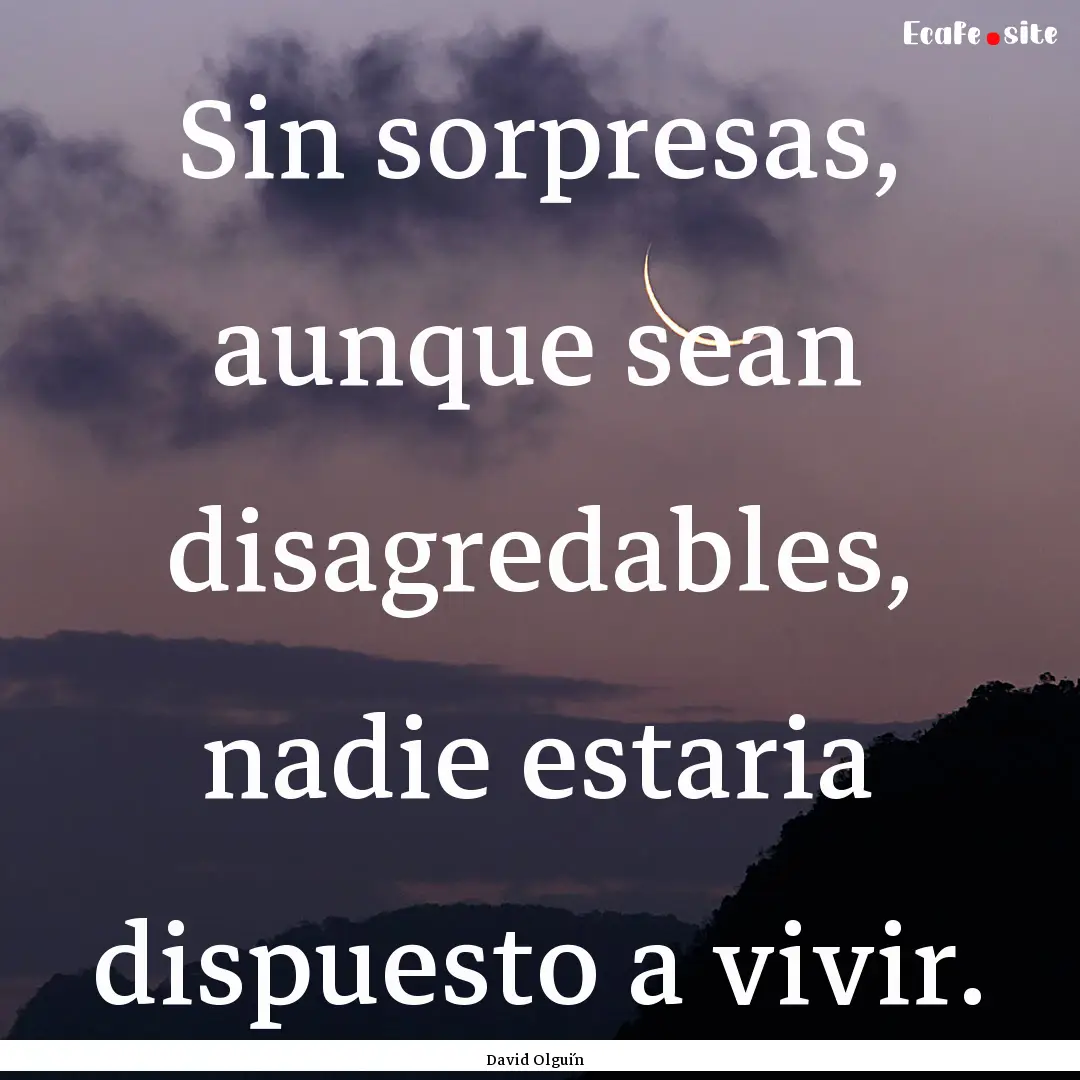 Sin sorpresas, aunque sean disagredables,.... : Quote by David Olguín