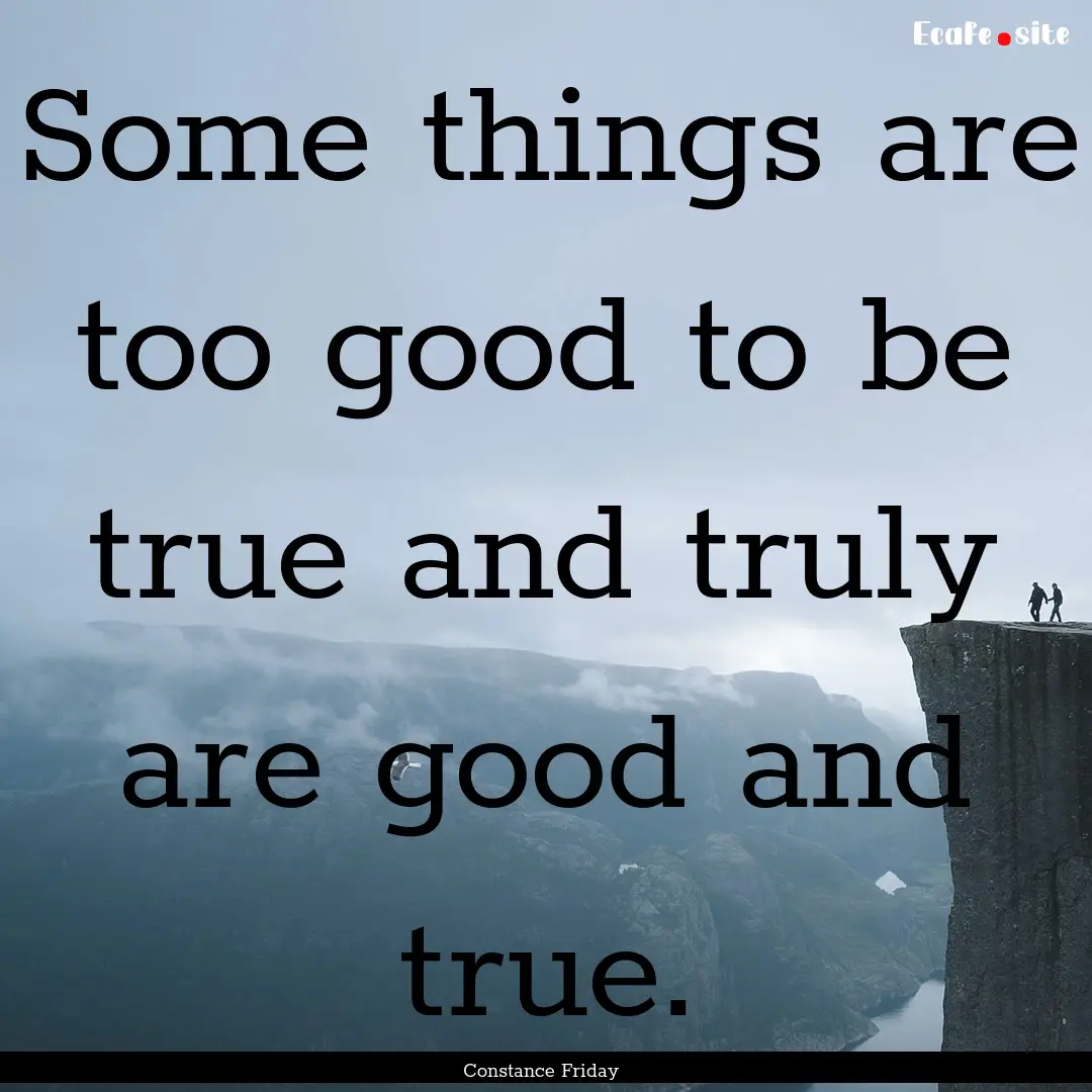 Some things are too good to be true and truly.... : Quote by Constance Friday