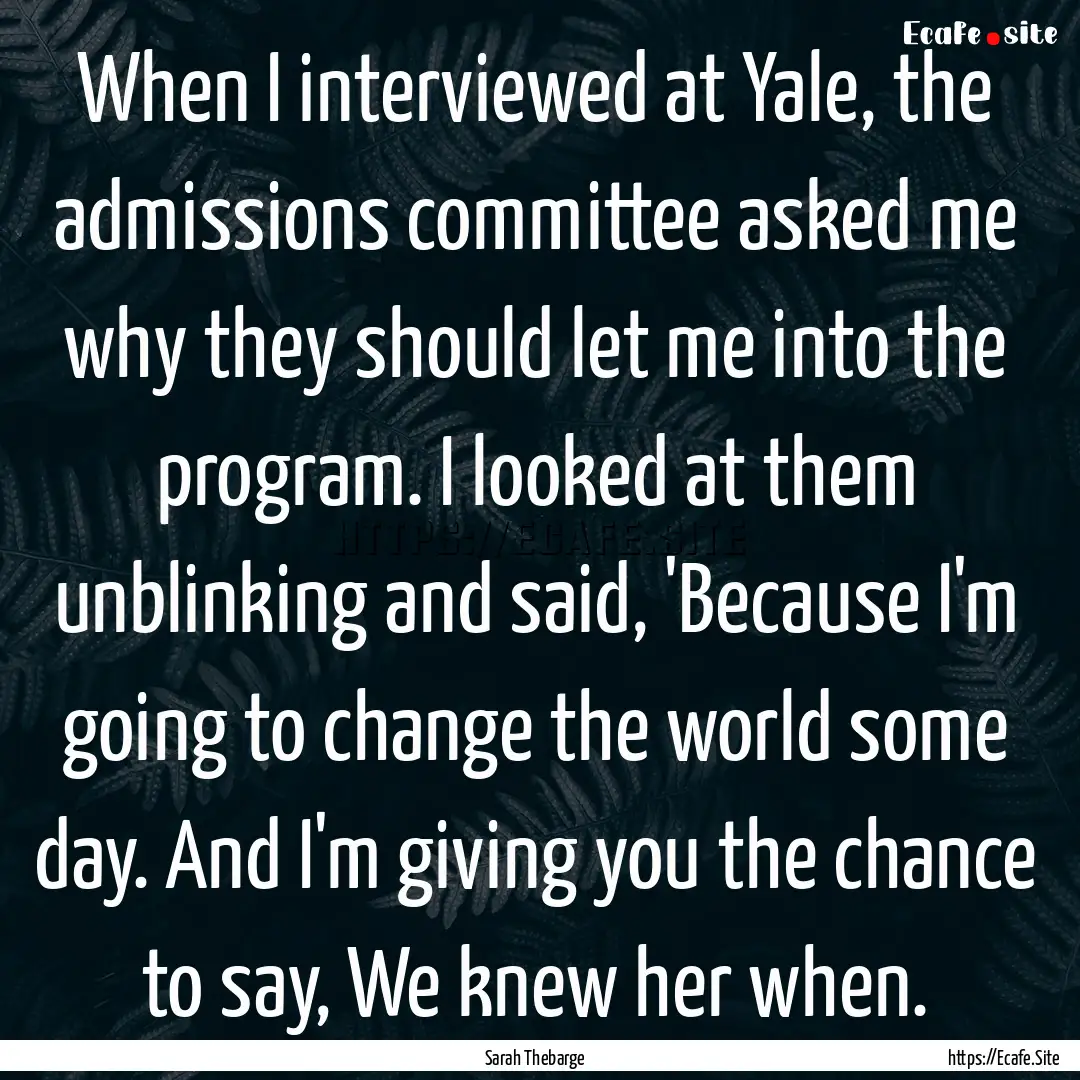 When I interviewed at Yale, the admissions.... : Quote by Sarah Thebarge