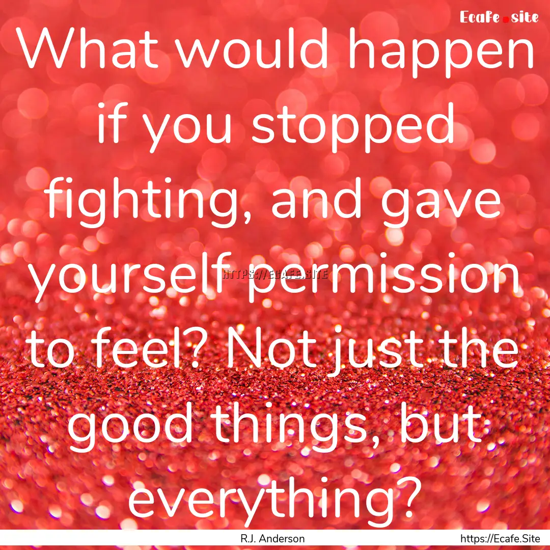 What would happen if you stopped fighting,.... : Quote by R.J. Anderson