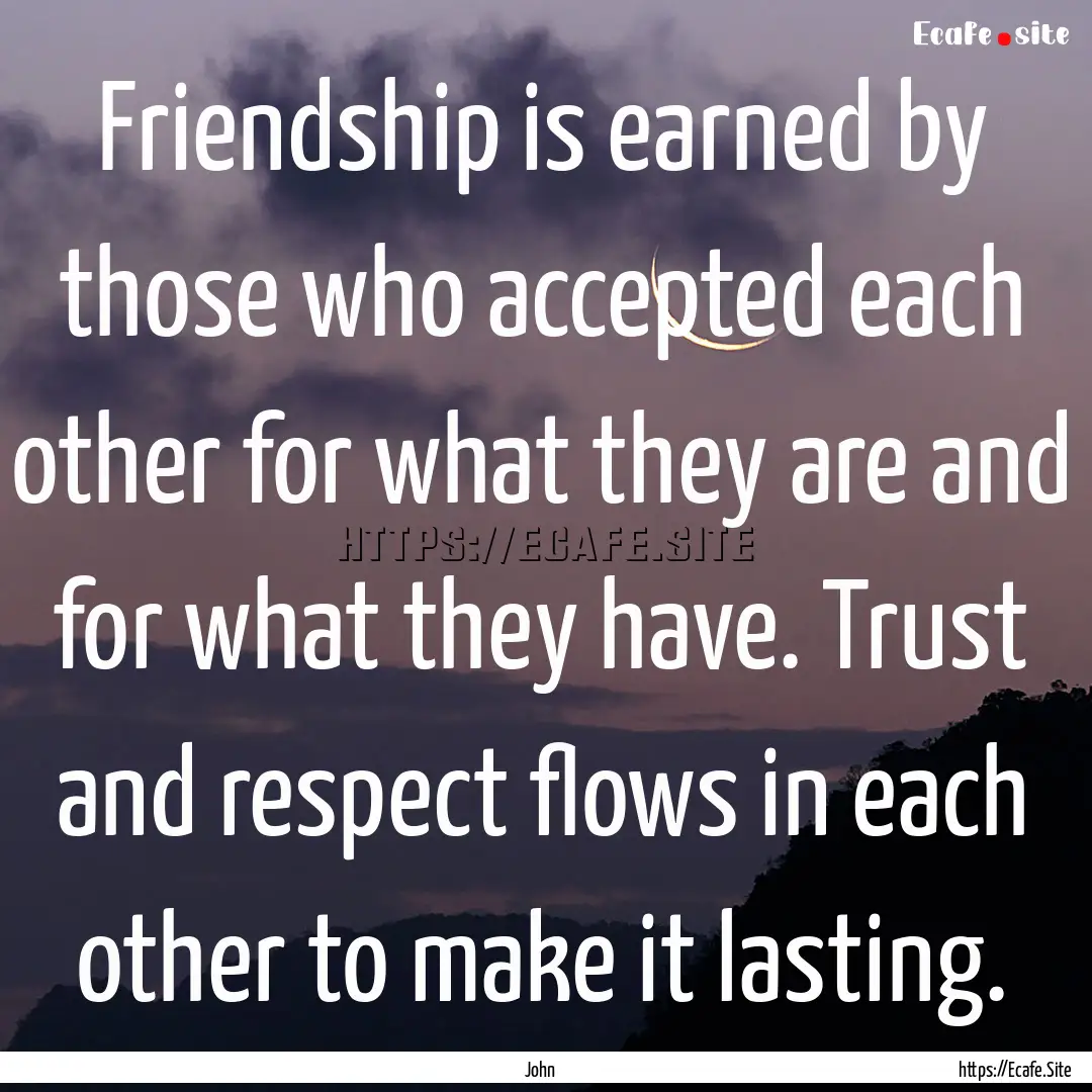 Friendship is earned by those who accepted.... : Quote by John