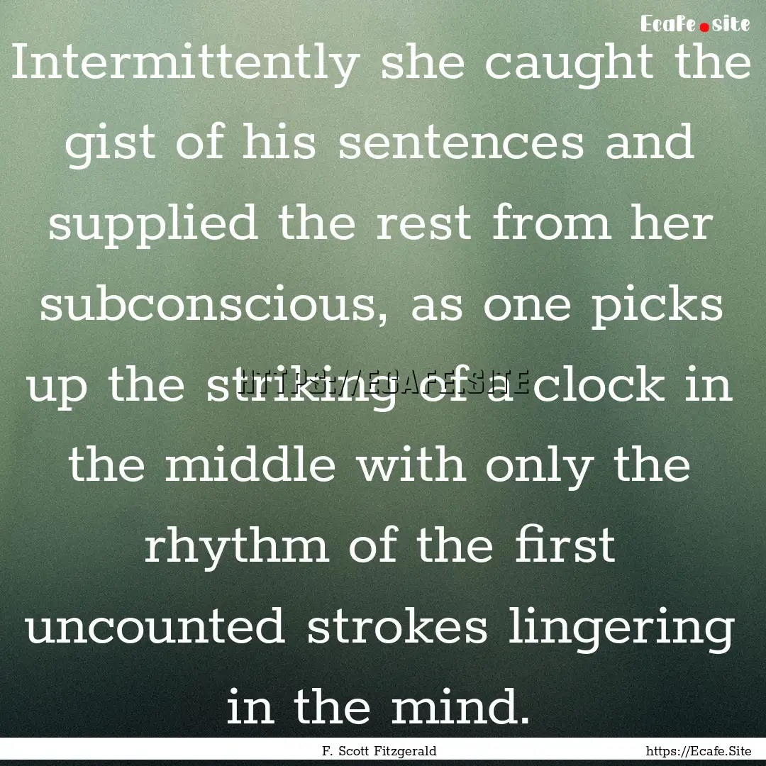 Intermittently she caught the gist of his.... : Quote by F. Scott Fitzgerald