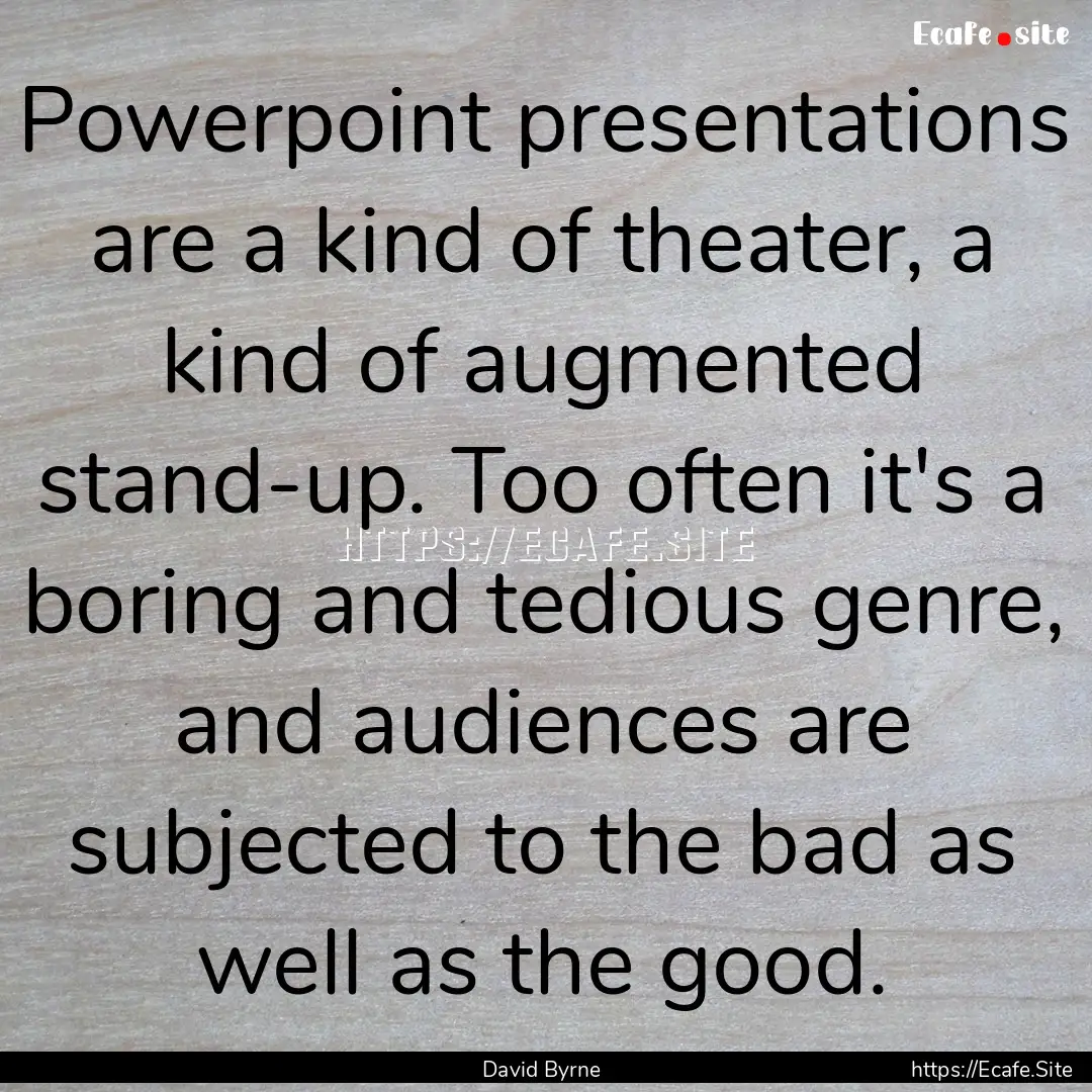 Powerpoint presentations are a kind of theater,.... : Quote by David Byrne