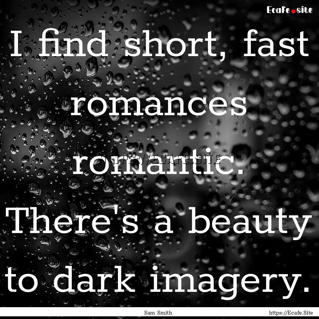 I find short, fast romances romantic. There's.... : Quote by Sam Smith