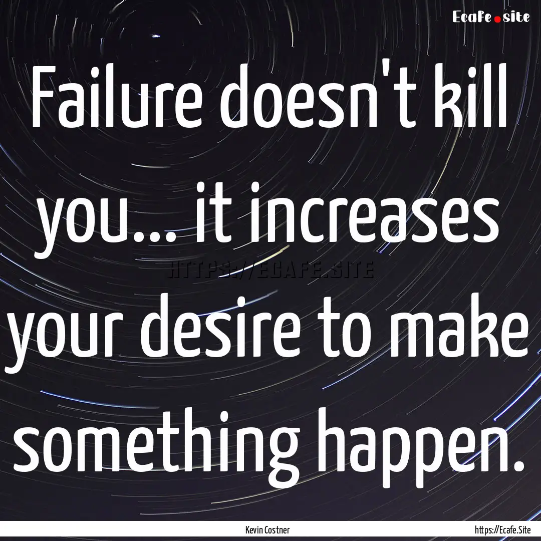 Failure doesn't kill you... it increases.... : Quote by Kevin Costner