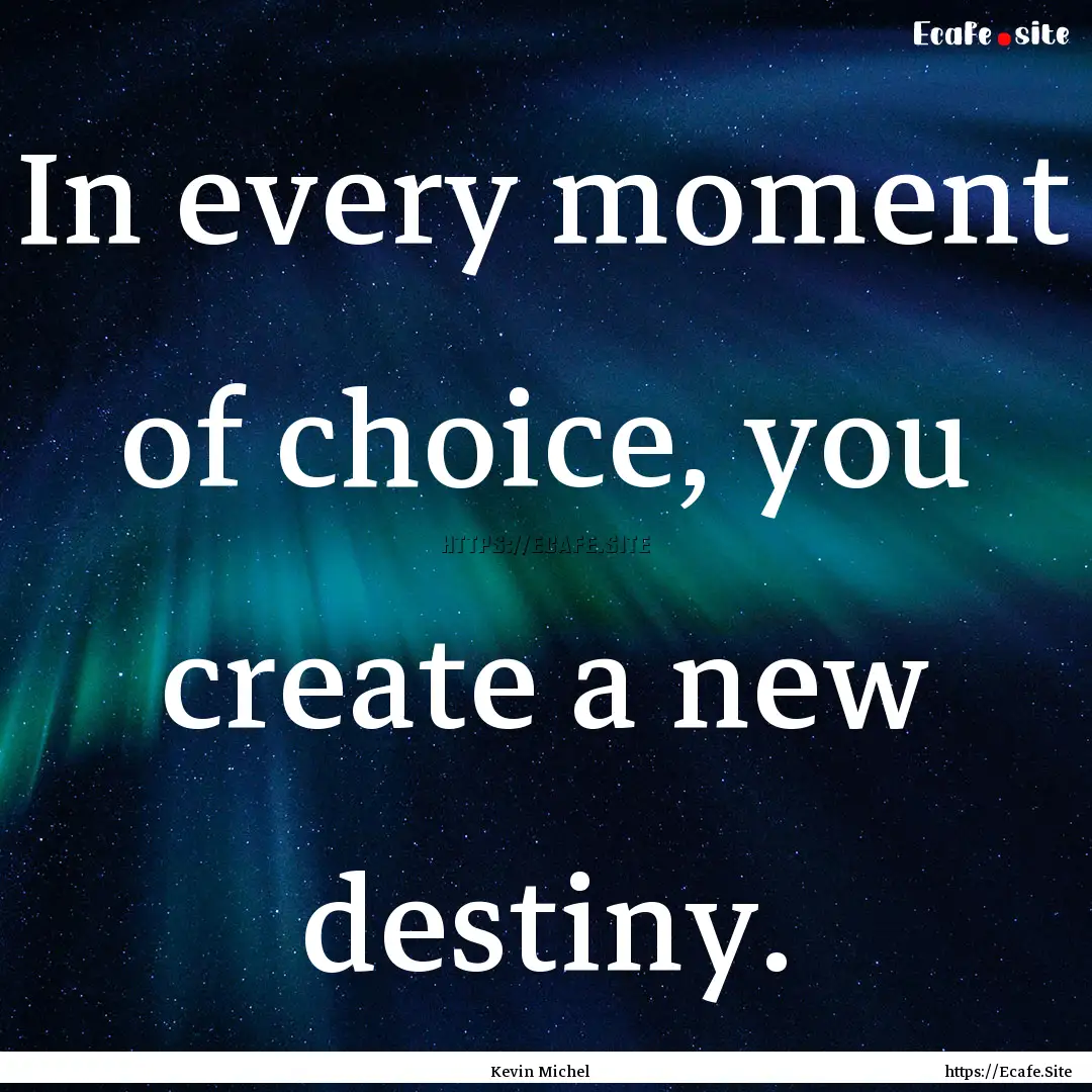 In every moment of choice, you create a new.... : Quote by Kevin Michel