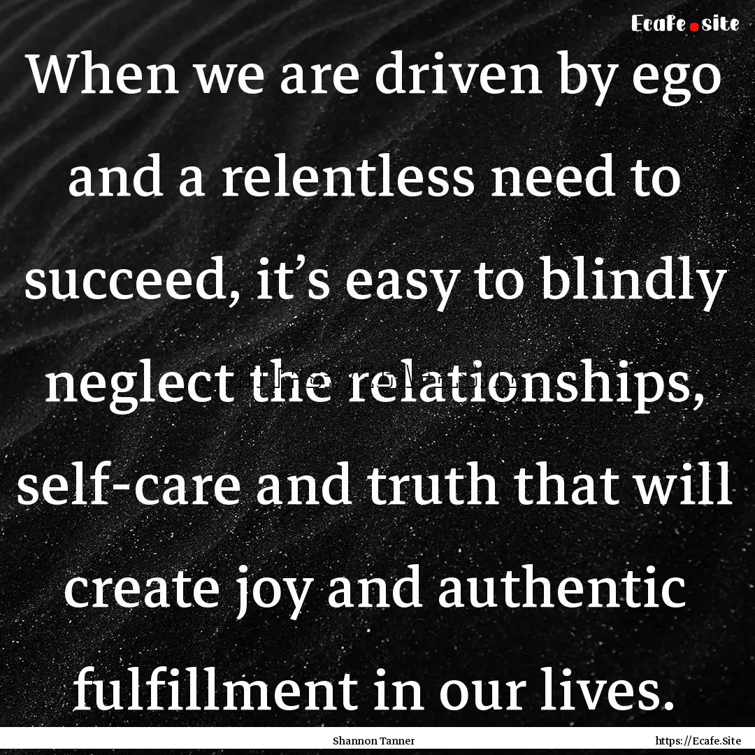 When we are driven by ego and a relentless.... : Quote by Shannon Tanner