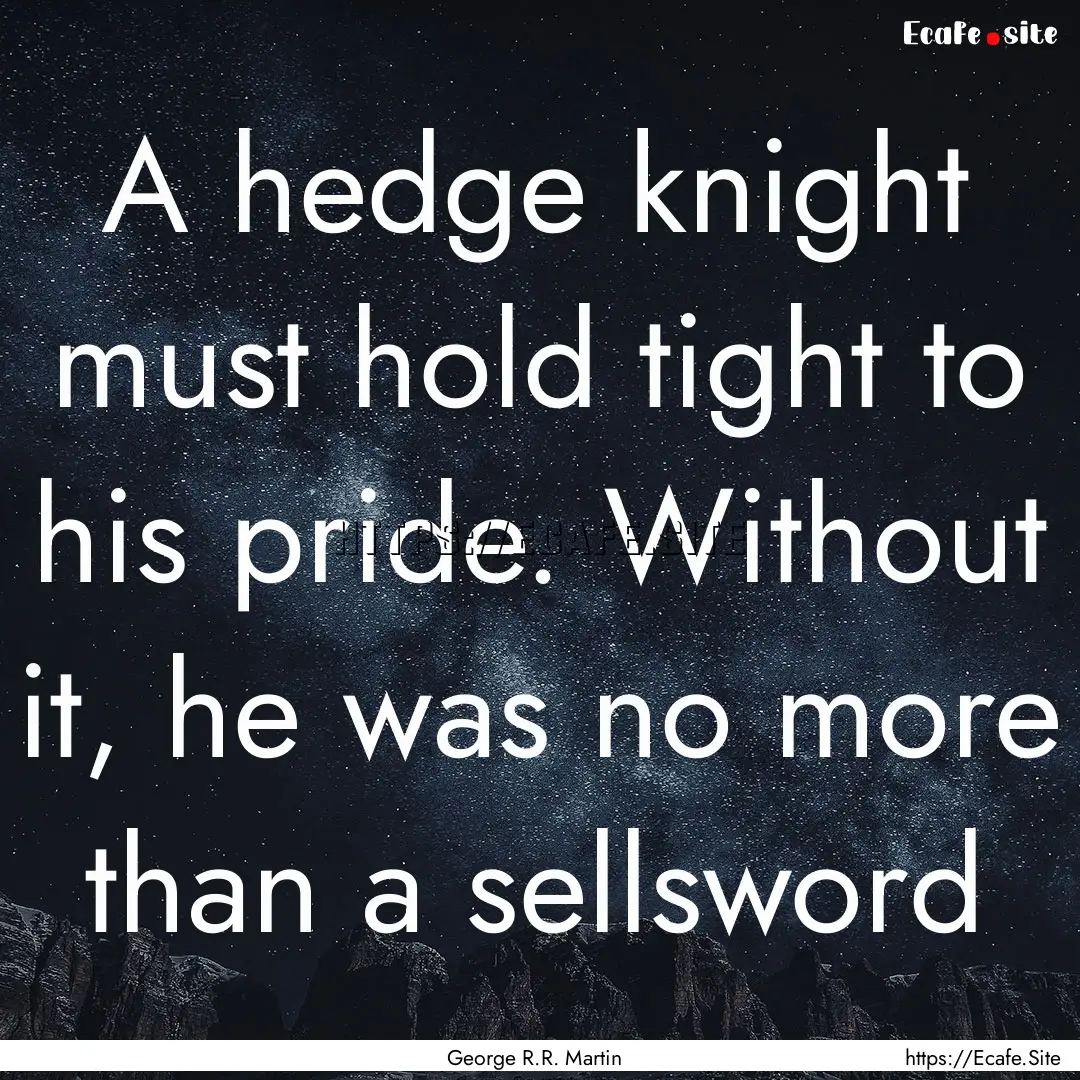 A hedge knight must hold tight to his pride..... : Quote by George R.R. Martin