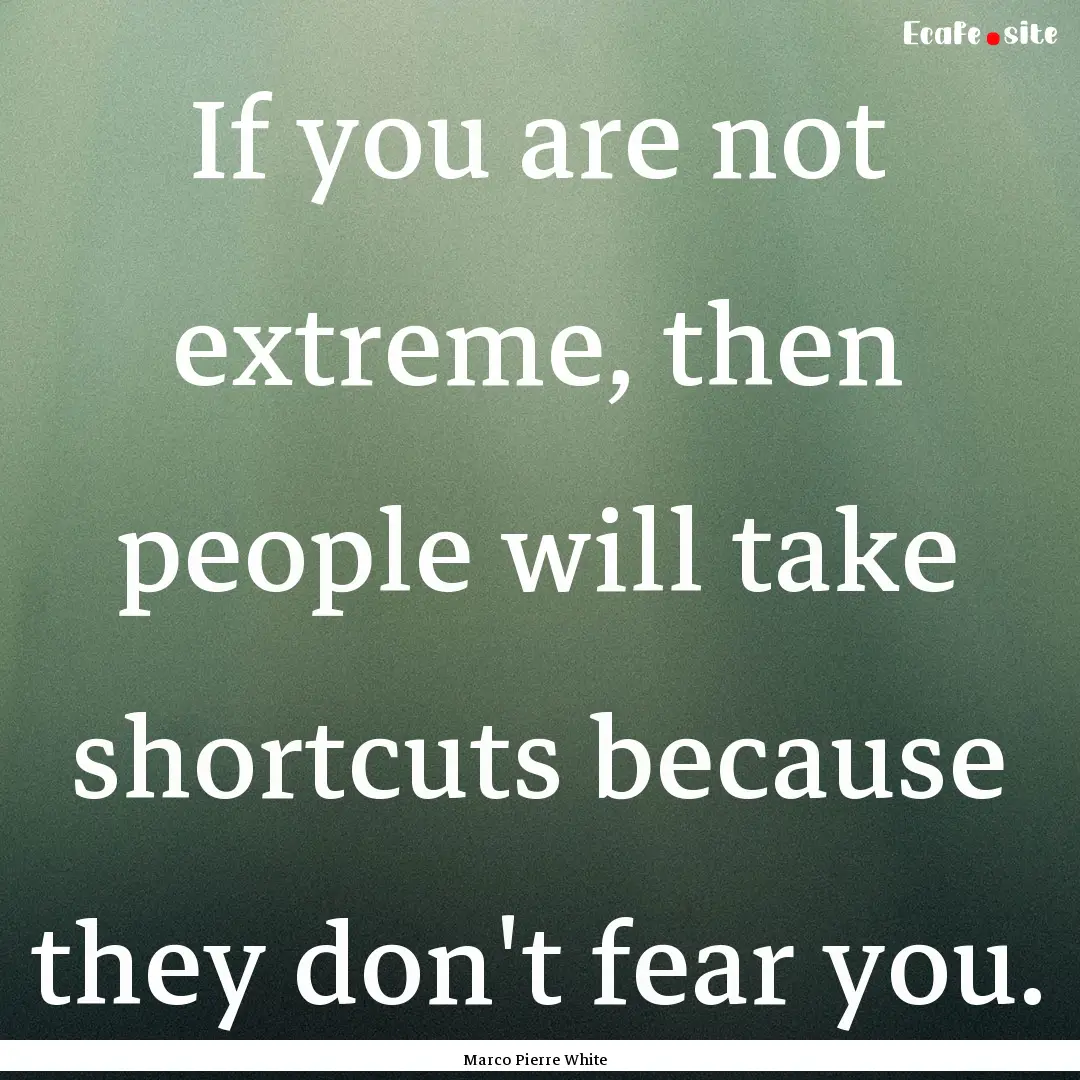 If you are not extreme, then people will.... : Quote by Marco Pierre White