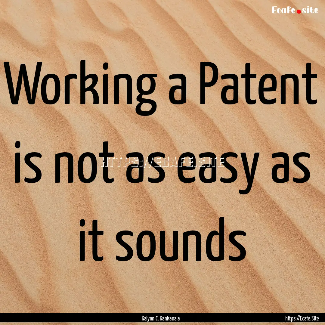 Working a Patent is not as easy as it sounds.... : Quote by Kalyan C. Kankanala