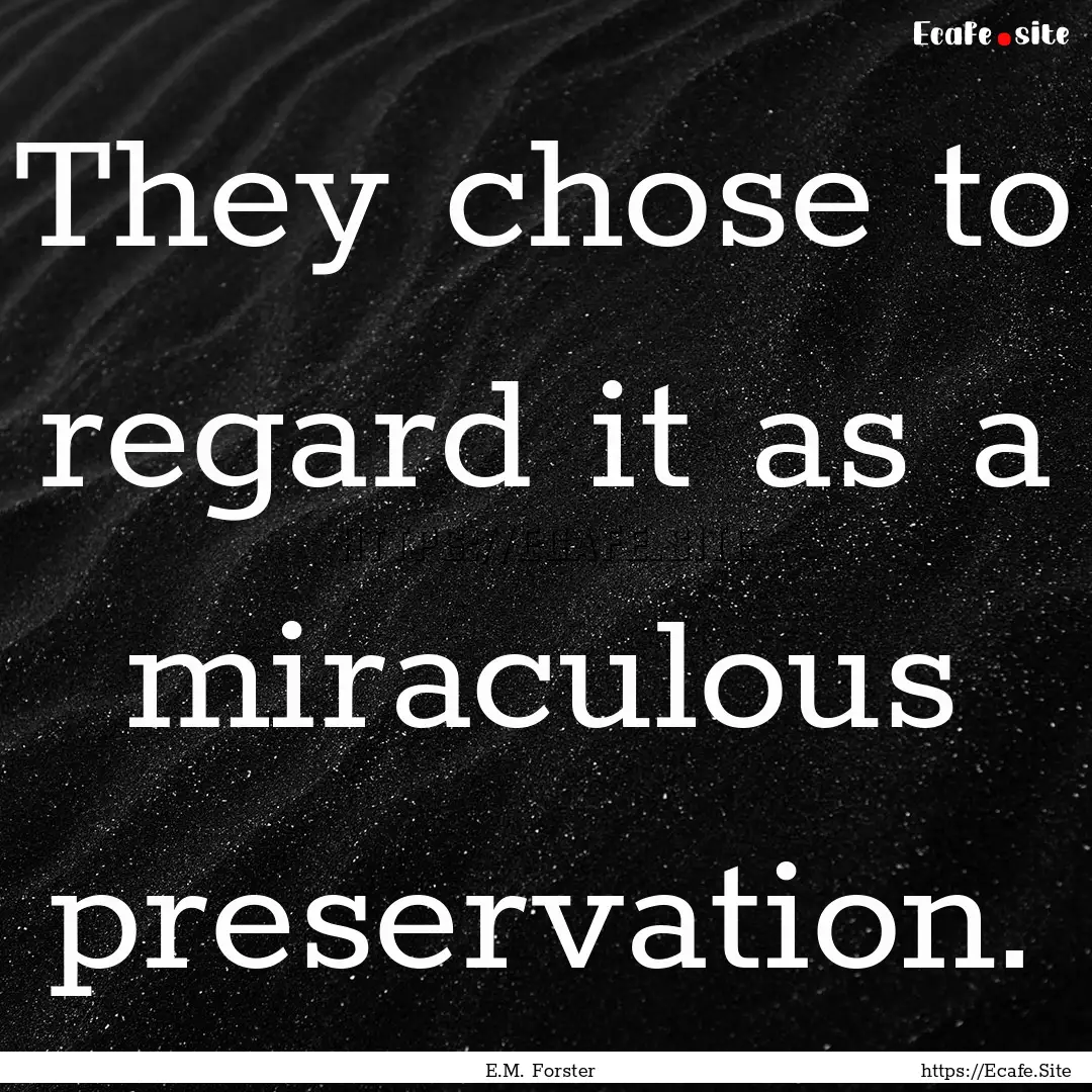 They chose to regard it as a miraculous preservation..... : Quote by E.M. Forster