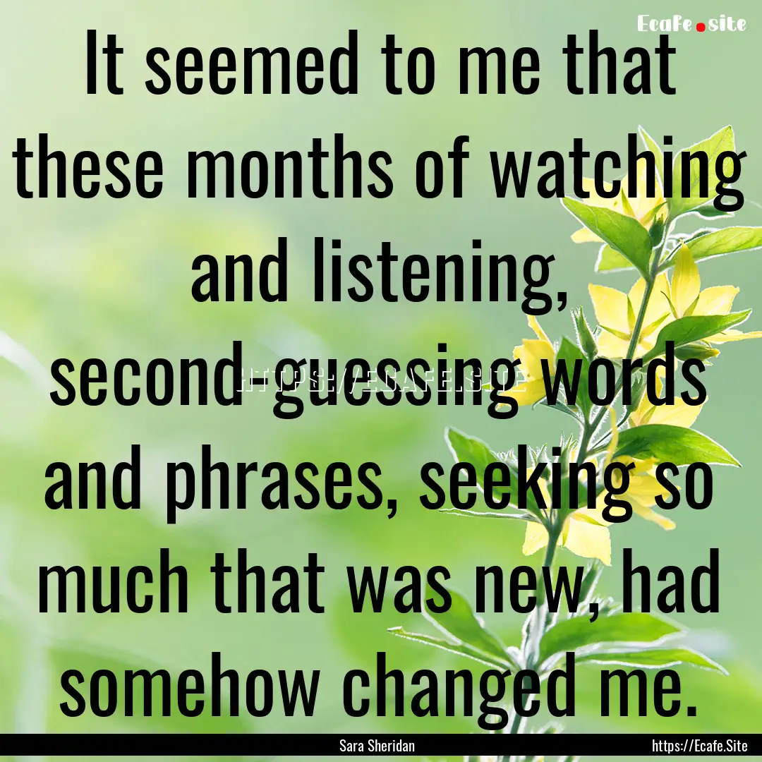 It seemed to me that these months of watching.... : Quote by Sara Sheridan