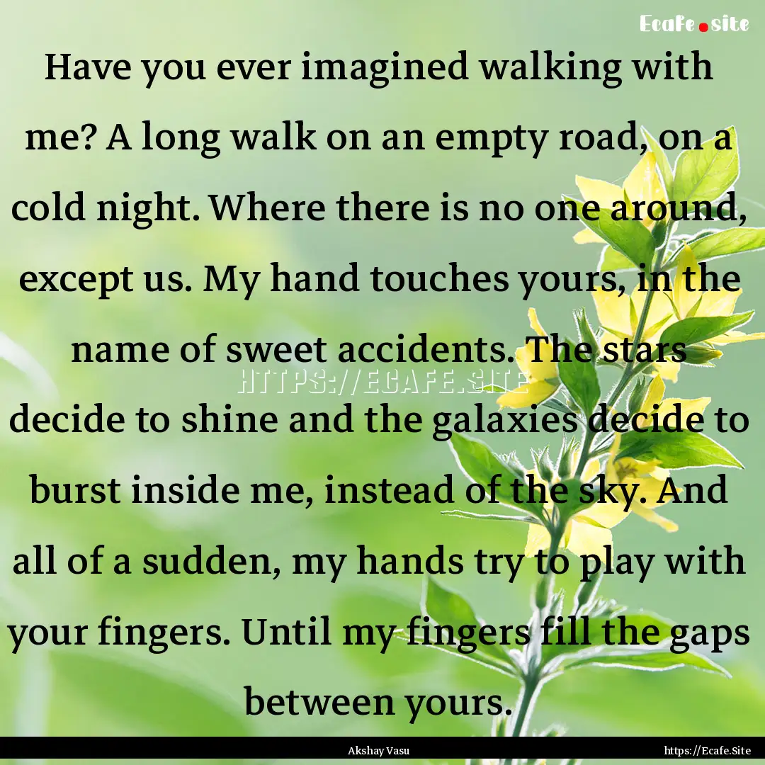 Have you ever imagined walking with me? A.... : Quote by Akshay Vasu