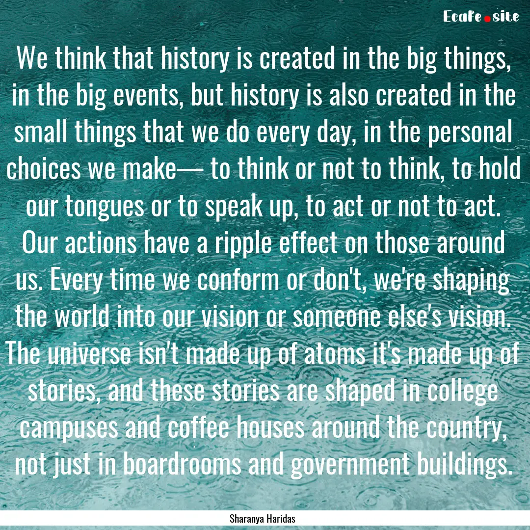 We think that history is created in the big.... : Quote by Sharanya Haridas