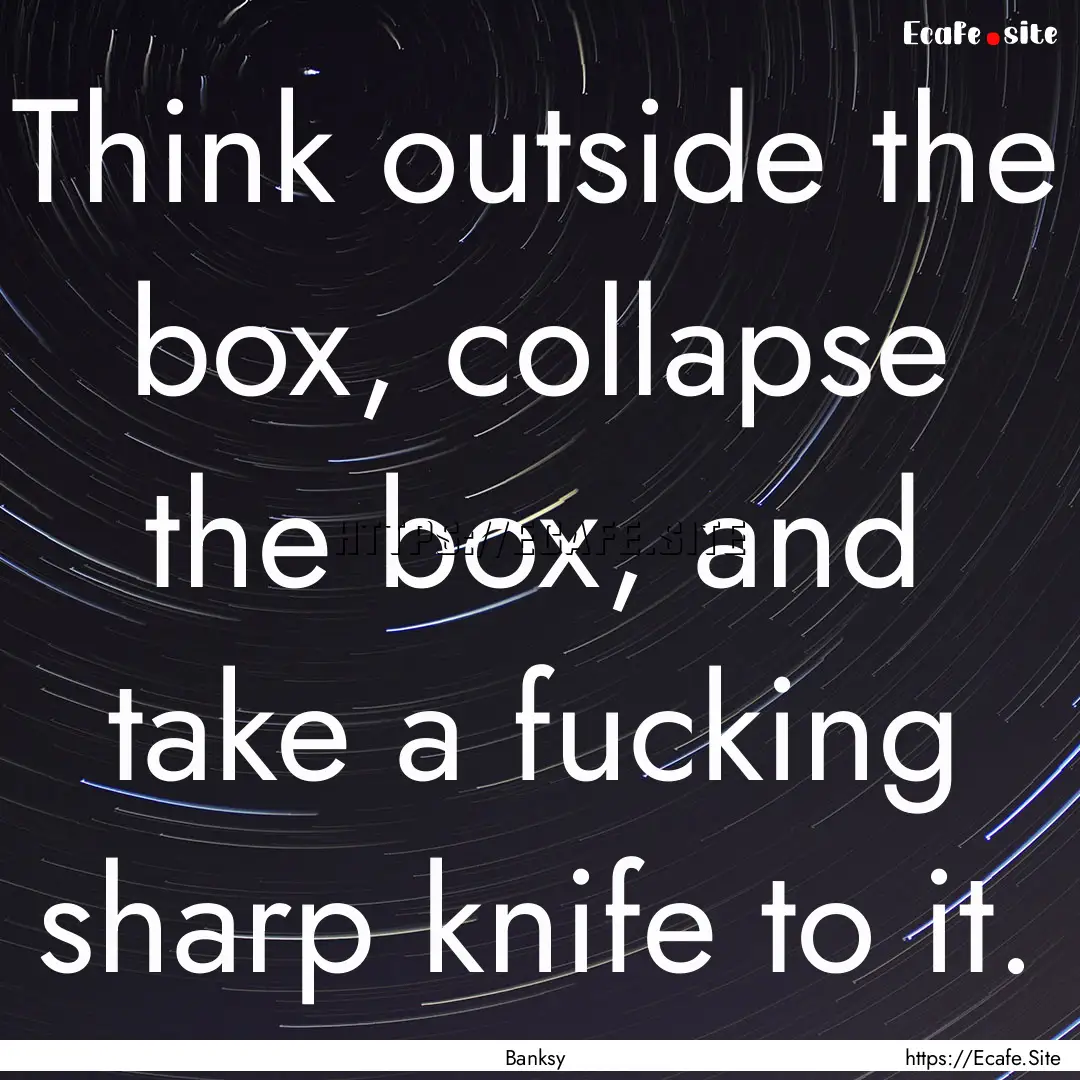 Think outside the box, collapse the box,.... : Quote by Banksy