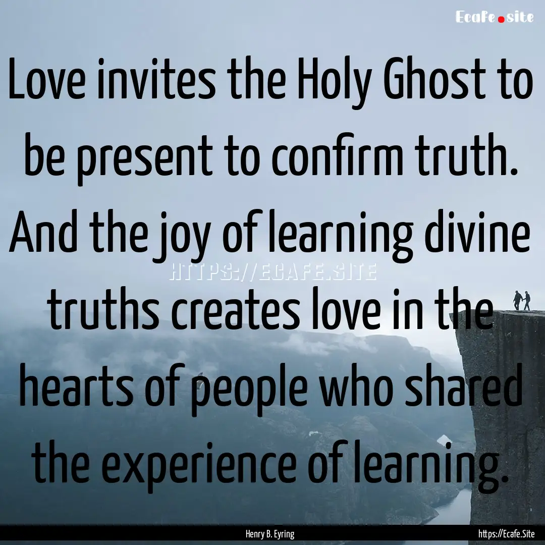 Love invites the Holy Ghost to be present.... : Quote by Henry B. Eyring