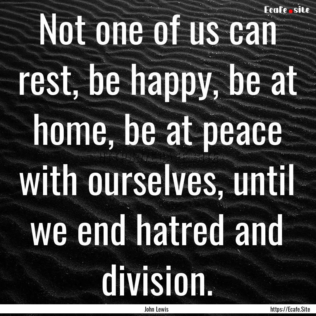 Not one of us can rest, be happy, be at home,.... : Quote by John Lewis