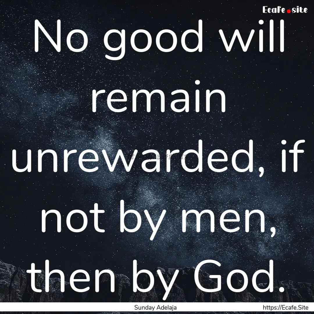 No good will remain unrewarded, if not by.... : Quote by Sunday Adelaja