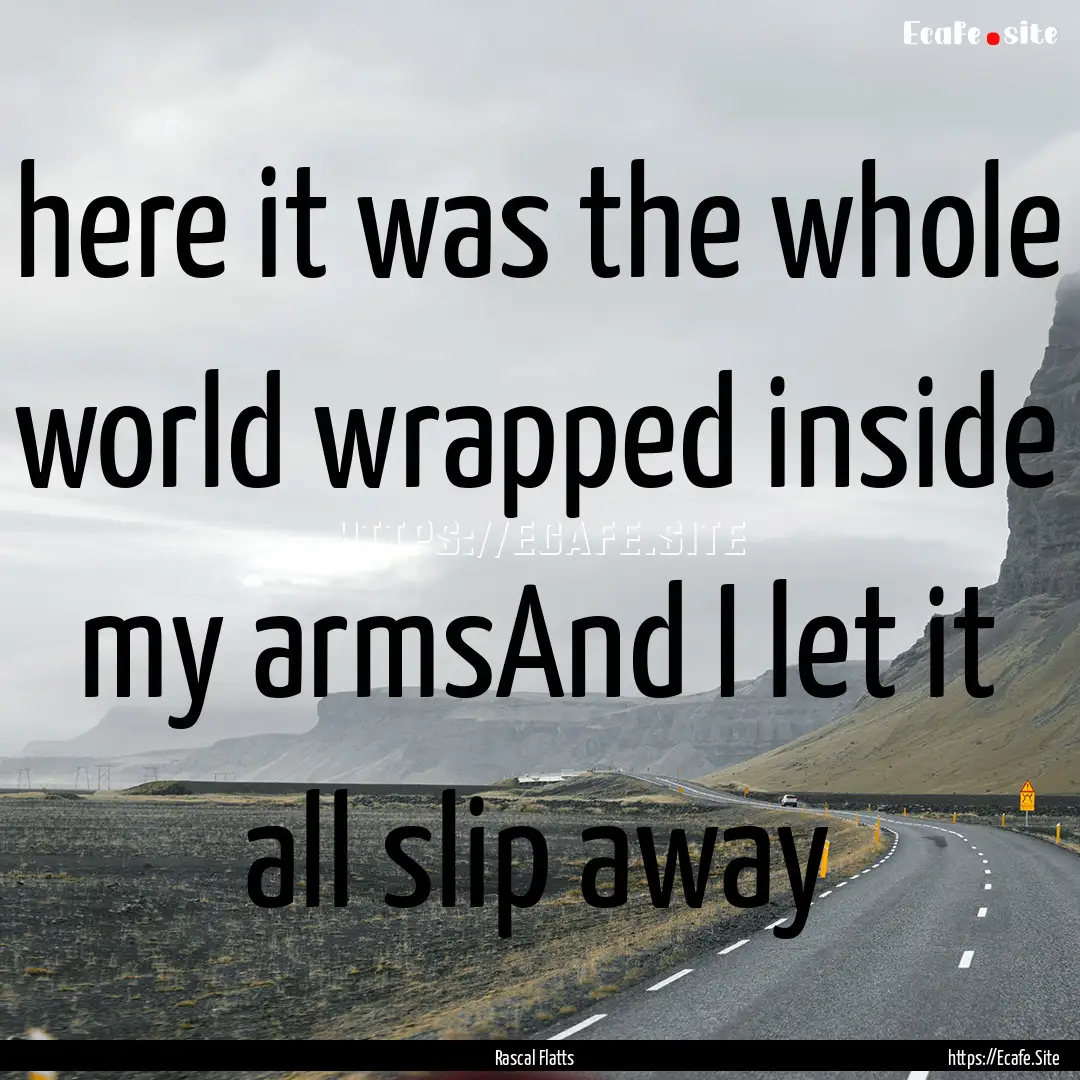 here it was the whole world wrapped inside.... : Quote by Rascal Flatts