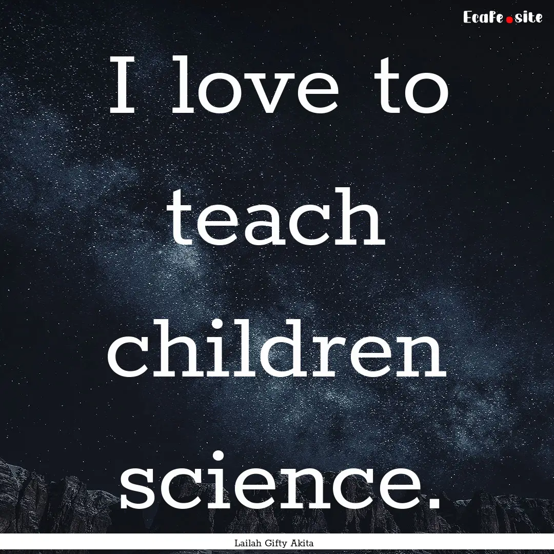 I love to teach children science. : Quote by Lailah Gifty Akita