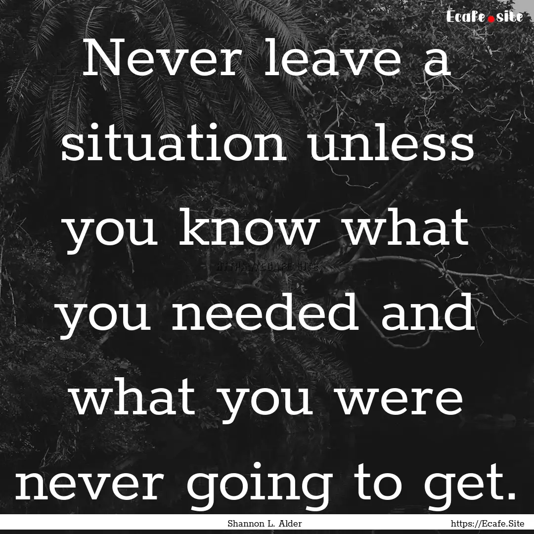 Never leave a situation unless you know what.... : Quote by Shannon L. Alder