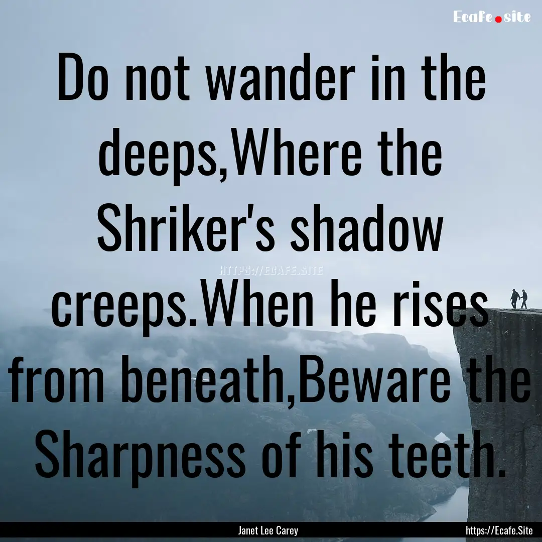 Do not wander in the deeps,Where the Shriker's.... : Quote by Janet Lee Carey