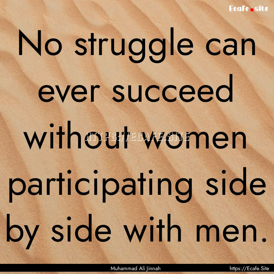 No struggle can ever succeed without women.... : Quote by Muhammad Ali Jinnah