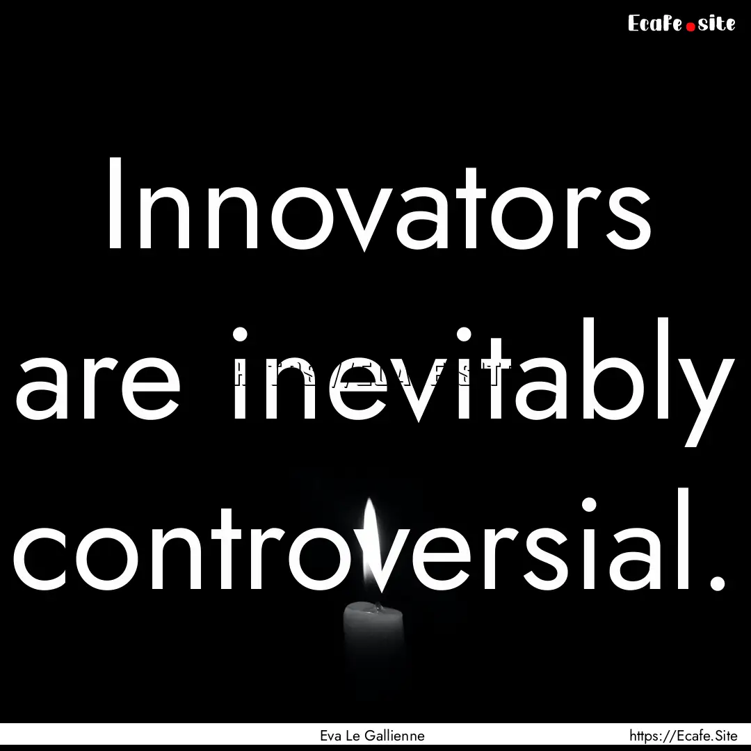 Innovators are inevitably controversial. : Quote by Eva Le Gallienne