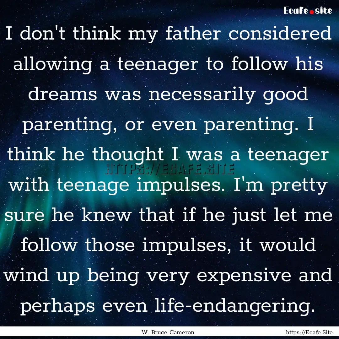 I don't think my father considered allowing.... : Quote by W. Bruce Cameron