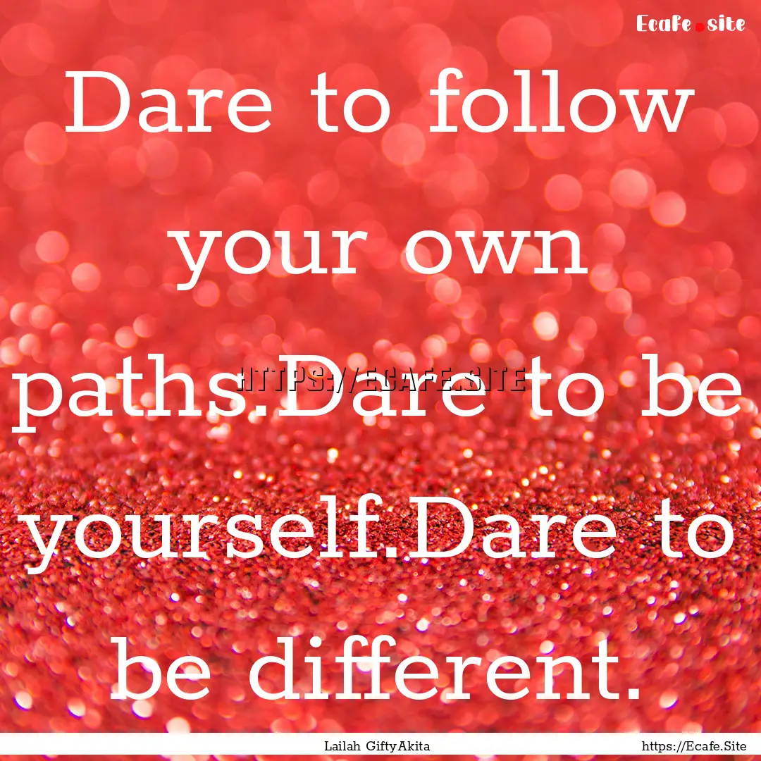 Dare to follow your own paths.Dare to be.... : Quote by Lailah GiftyAkita