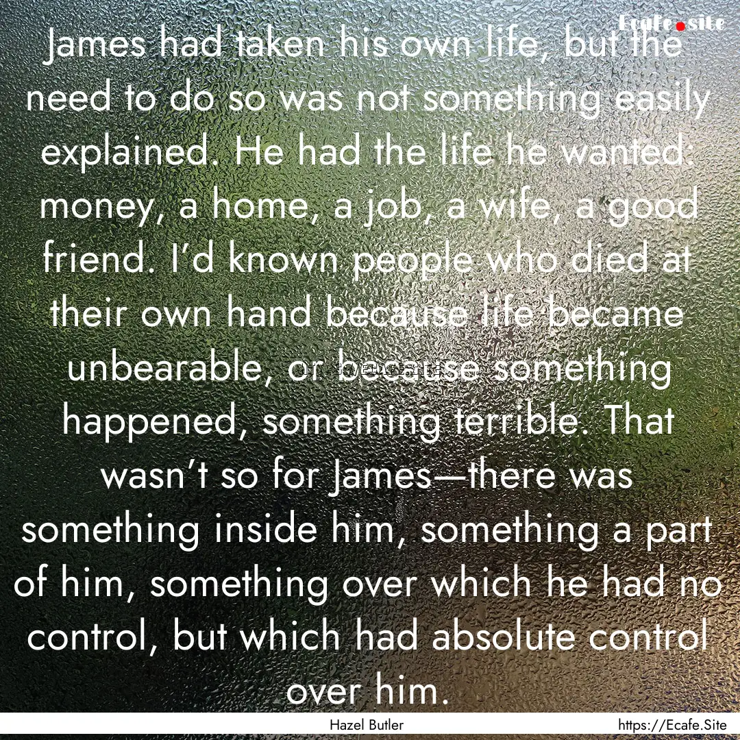 James had taken his own life, but the need.... : Quote by Hazel Butler