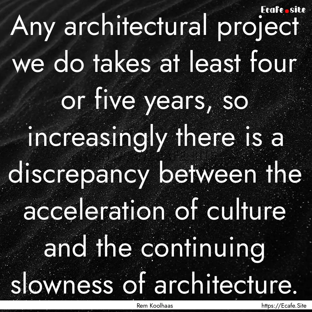 Any architectural project we do takes at.... : Quote by Rem Koolhaas