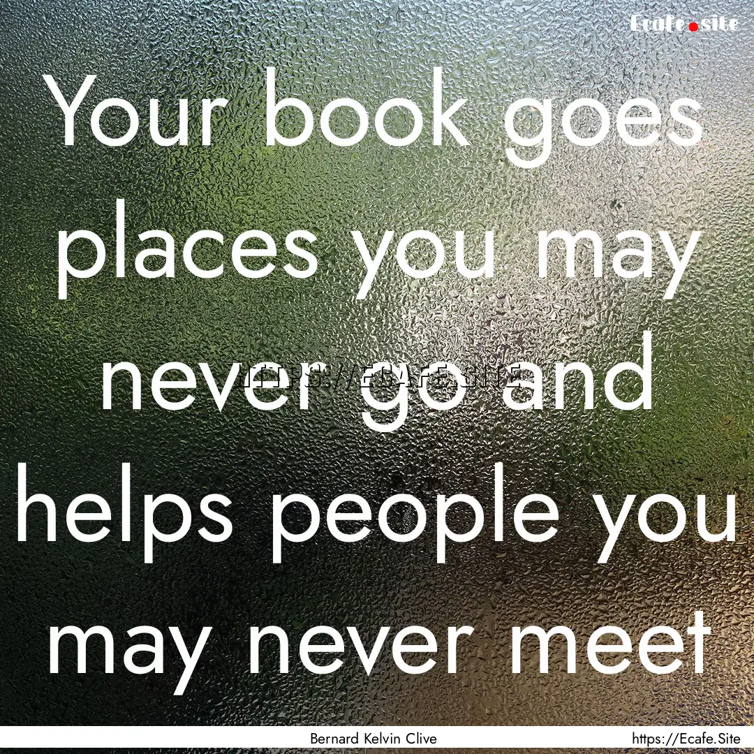 Your book goes places you may never go and.... : Quote by Bernard Kelvin Clive