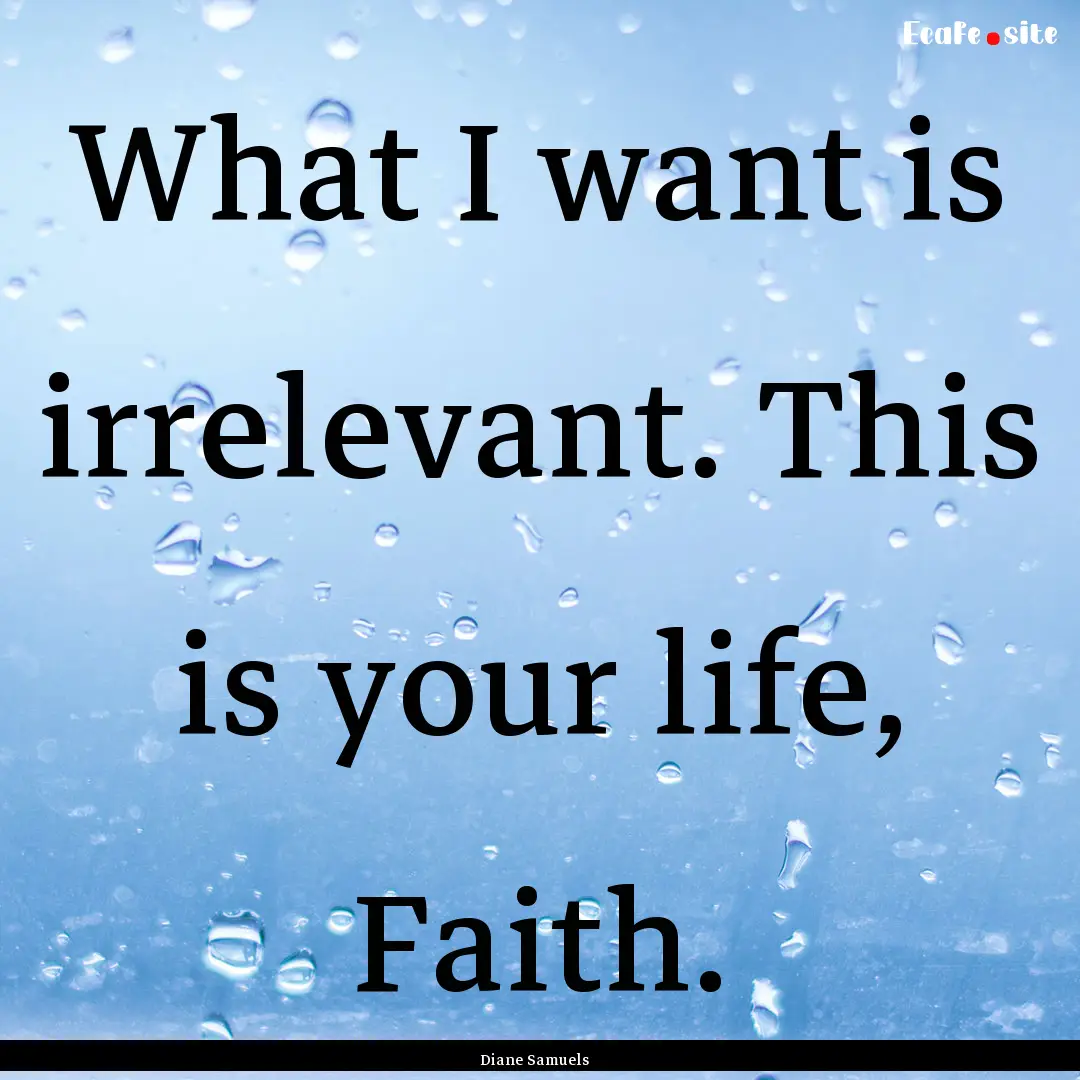 What I want is irrelevant. This is your life,.... : Quote by Diane Samuels