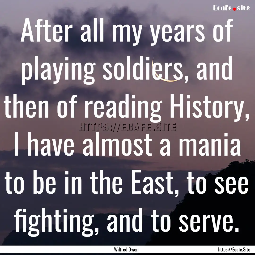 After all my years of playing soldiers, and.... : Quote by Wilfred Owen