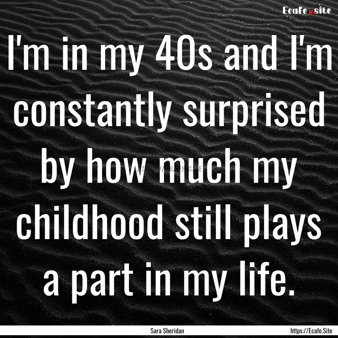 I'm in my 40s and I'm constantly surprised.... : Quote by Sara Sheridan