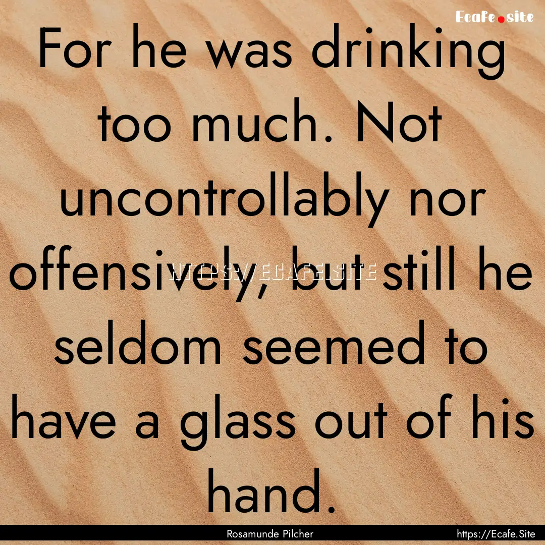 For he was drinking too much. Not uncontrollably.... : Quote by Rosamunde Pilcher