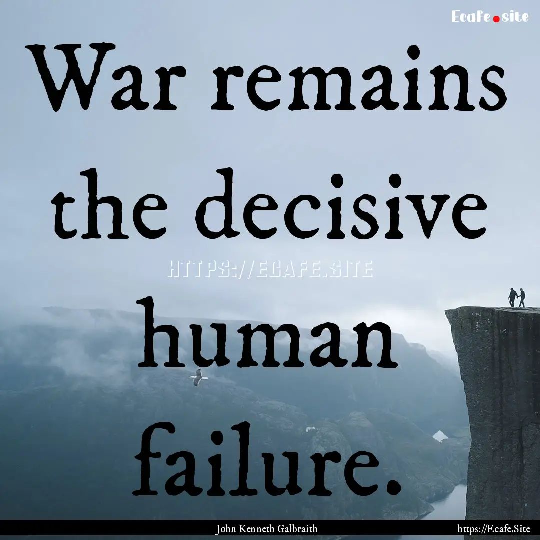 War remains the decisive human failure. : Quote by John Kenneth Galbraith